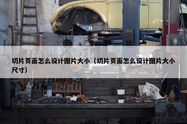 切片页面怎么设计图片大小（切片页面怎么设计图片大小尺寸）