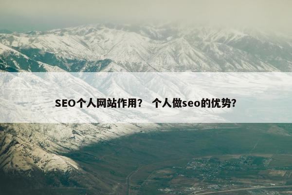 SEO个人网站作用？ 个人做seo的优势？