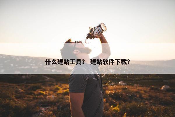什么建站工具？ 建站软件下载？
