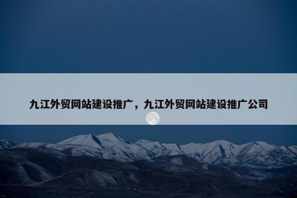 九江外贸网站建设推广，九江外贸网站建设推广公司