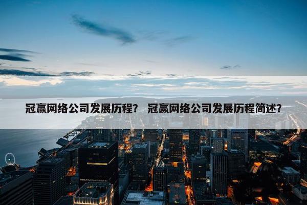 冠赢网络公司发展历程？ 冠赢网络公司发展历程简述？