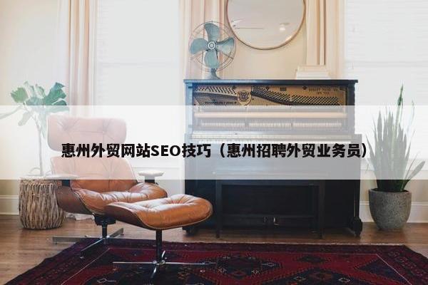 惠州外贸网站SEO技巧（惠州招聘外贸业务员）