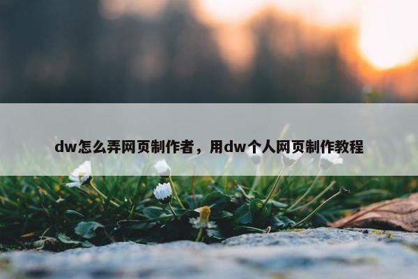 dw怎么弄网页制作者，用dw个人网页制作教程