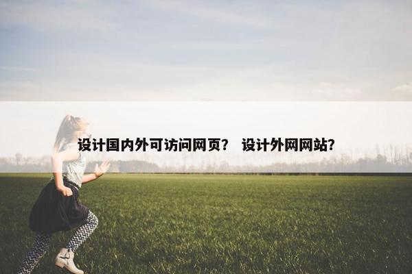 设计国内外可访问网页？ 设计外网网站？