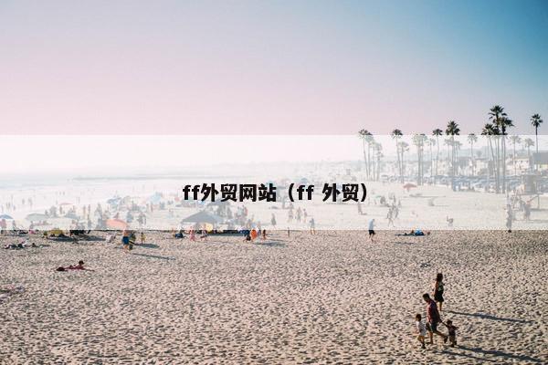 ff外贸网站（ff 外贸）