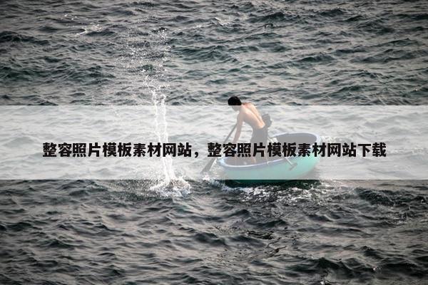 整容照片模板素材网站，整容照片模板素材网站下载