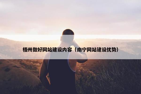 梧州做好网站建设内容（南宁网站建设优势）