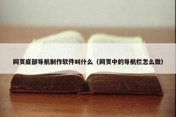 网页底部导航制作软件叫什么（网页中的导航栏怎么做）