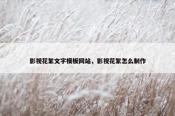 影视花絮文字模板网站，影视花絮怎么制作