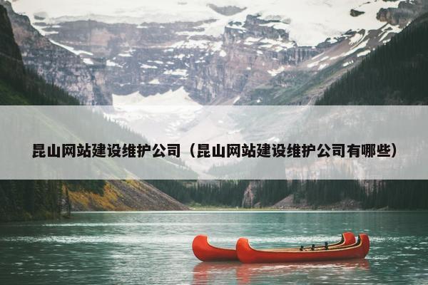 昆山网站建设维护公司（昆山网站建设维护公司有哪些）