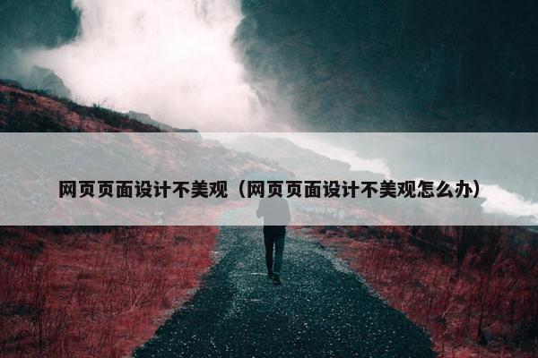 网页页面设计不美观（网页页面设计不美观怎么办）