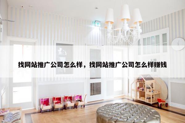 找网站推广公司怎么样，找网站推广公司怎么样赚钱
