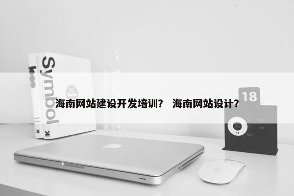 海南网站建设开发培训？ 海南网站设计？