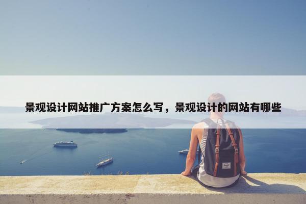 景观设计网站推广方案怎么写，景观设计的网站有哪些