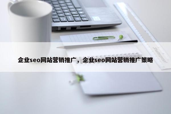 企业seo网站营销推广，企业seo网站营销推广策略