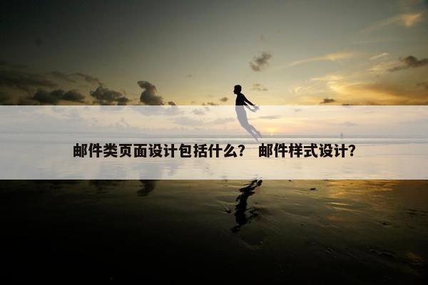 邮件类页面设计包括什么？ 邮件样式设计？