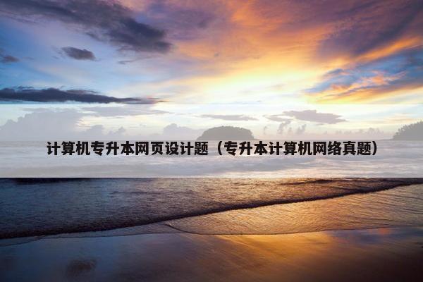 计算机专升本网页设计题（专升本计算机网络真题）