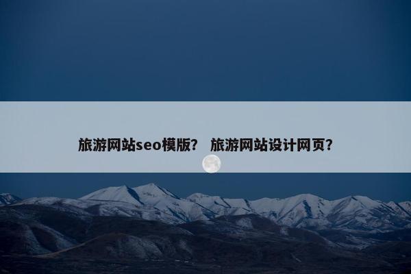 旅游网站seo模版？ 旅游网站设计网页？