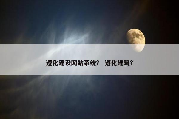 遵化建设网站系统？ 遵化建筑？