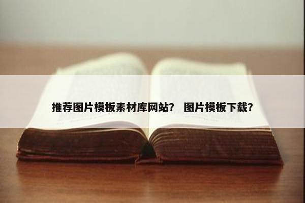 推荐图片模板素材库网站？ 图片模板下载？