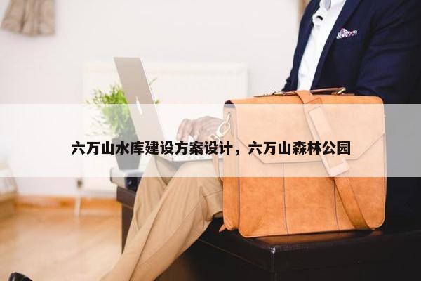 六万山水库建设方案设计，六万山森林公园