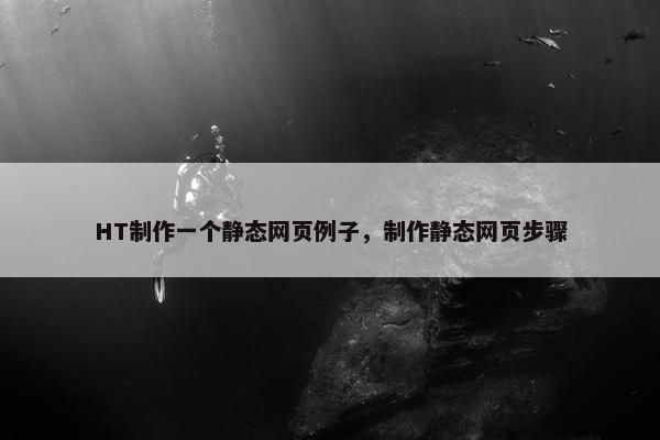 HT制作一个静态网页例子，制作静态网页步骤
