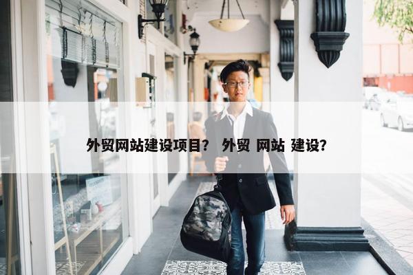 外贸网站建设项目？ 外贸 网站 建设？