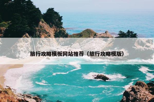 旅行攻略模板网站推荐（旅行攻略模版）