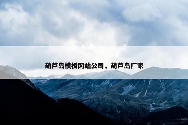 葫芦岛模板网站公司，葫芦岛厂家