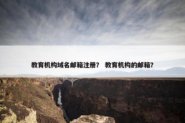教育机构域名邮箱注册？ 教育机构的邮箱？