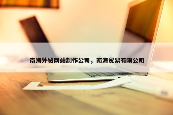 南海外贸网站制作公司，南海贸易有限公司