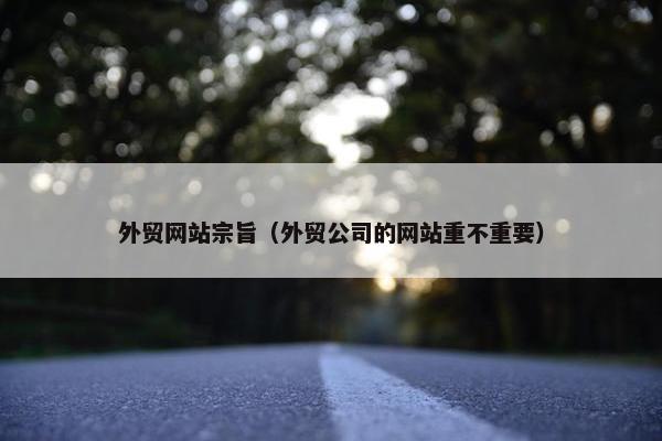 外贸网站宗旨（外贸公司的网站重不重要）