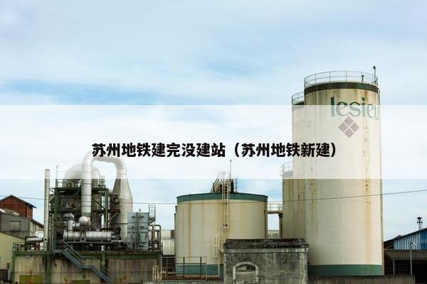 苏州地铁建完没建站（苏州地铁新建）
