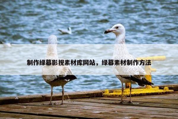 制作绿幕影视素材库网站，绿幕素材制作方法
