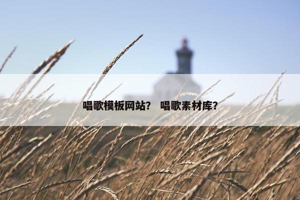 唱歌模板网站？ 唱歌素材库？