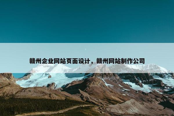 赣州企业网站页面设计，赣州网站制作公司