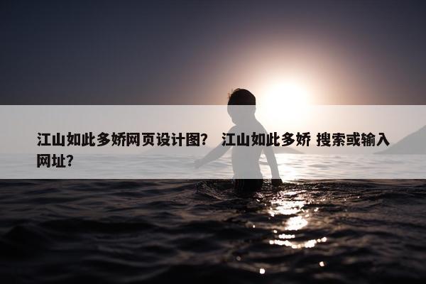 江山如此多娇网页设计图？ 江山如此多娇 搜索或输入网址？