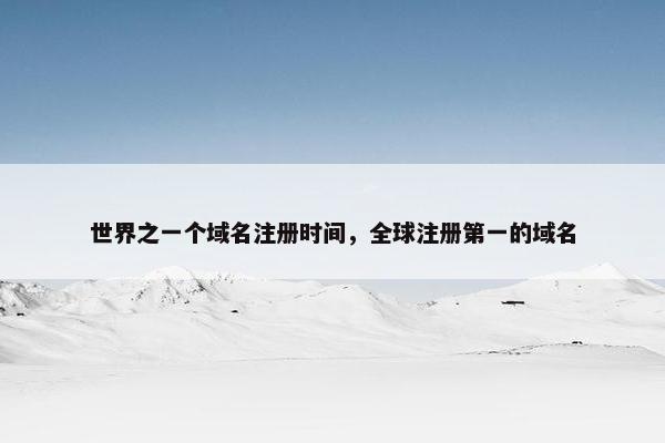 世界之一个域名注册时间，全球注册第一的域名