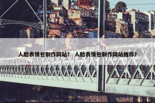 人脸表情包制作网站？ 人脸表情包制作网站推荐？