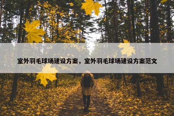 室外羽毛球场建设方案，室外羽毛球场建设方案范文