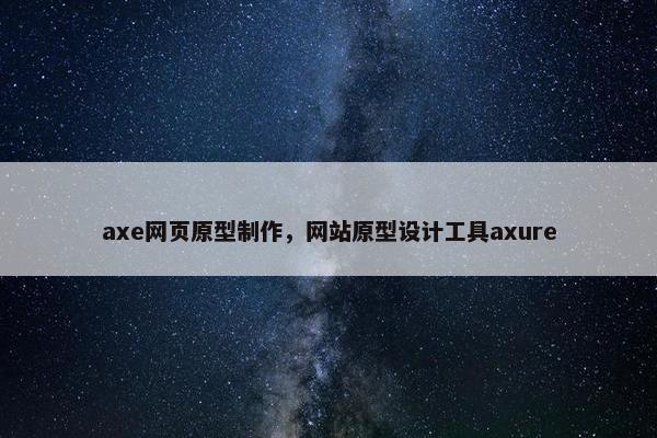 axe网页原型制作，网站原型设计工具axure