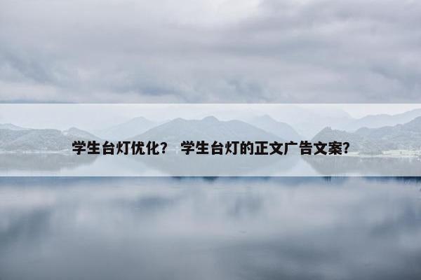 学生台灯优化？ 学生台灯的正文广告文案？