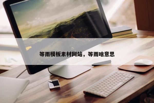 等雨模板素材网站，等雨啥意思