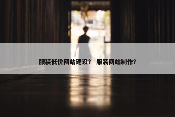 服装低价网站建设？ 服装网站制作？