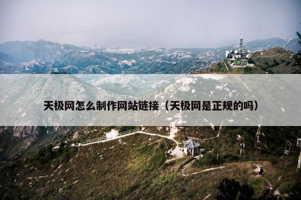 天极网怎么制作网站链接（天极网是正规的吗）