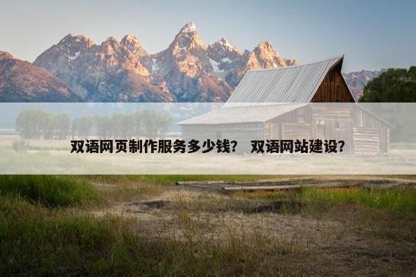 双语网页制作服务多少钱？ 双语网站建设？