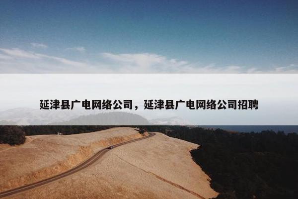 延津县广电网络公司，延津县广电网络公司招聘