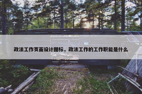 政法工作页面设计图标，政法工作的工作职能是什么