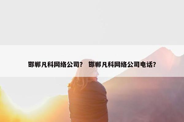 邯郸凡科网络公司？ 邯郸凡科网络公司电话？