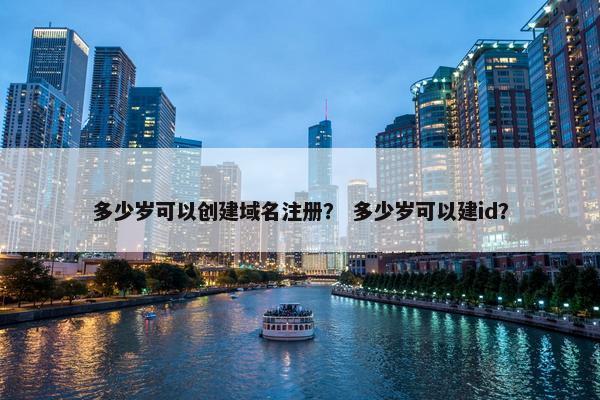 多少岁可以创建域名注册？ 多少岁可以建id？